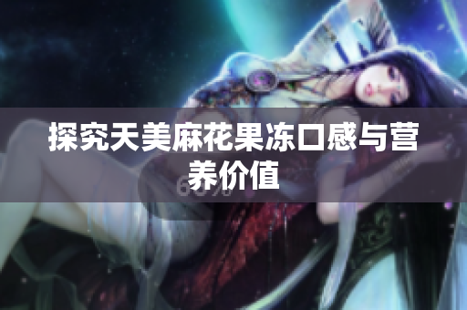 探究天美麻花果冻口感与营养价值