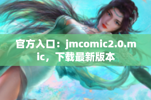 官方入口：jmcomic2.0.mic，下载最新版本