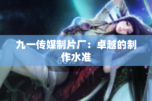 九一传媒制片厂：卓越的制作水准