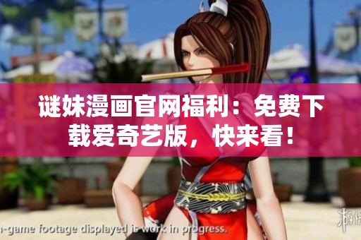 谜妹漫画官网福利：免费下载爱奇艺版，快来看！