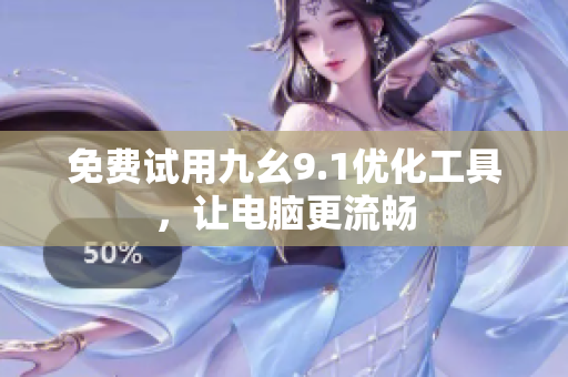 免费试用九幺9.1优化工具，让电脑更流畅