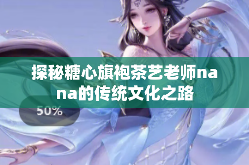探秘糖心旗袍茶艺老师nana的传统文化之路