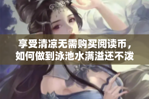享受清凉无需购买阅读币，如何做到泳池水满溢还不泼出去？