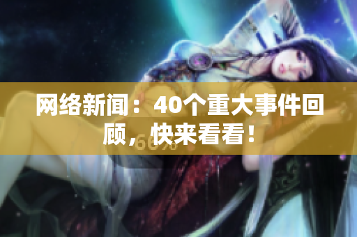 网络新闻：40个重大事件回顾，快来看看！