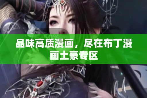 品味高质漫画，尽在布丁漫画土豪专区