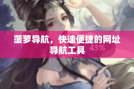 菠萝导航，快速便捷的网址导航工具