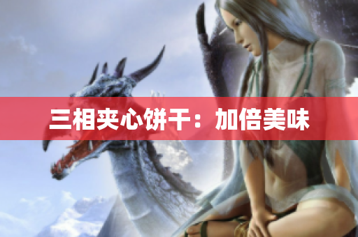 三相夹心饼干：加倍美味