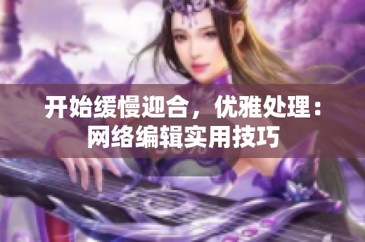 开始缓慢迎合，优雅处理：网络编辑实用技巧