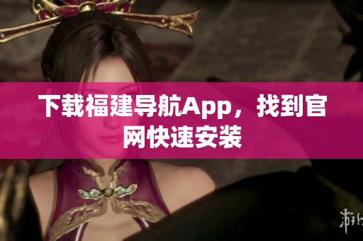 下载福建导航App，找到官网快速安装