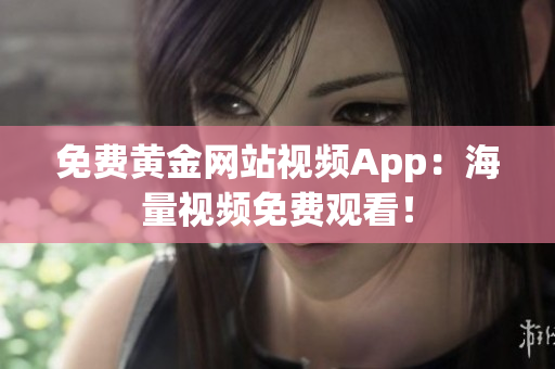 免费黄金网站视频App：海量视频免费观看！