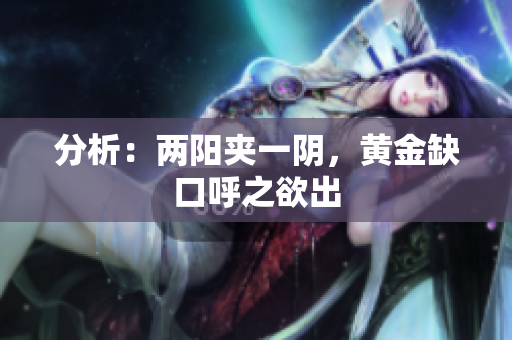 分析：两阳夹一阴，黄金缺口呼之欲出