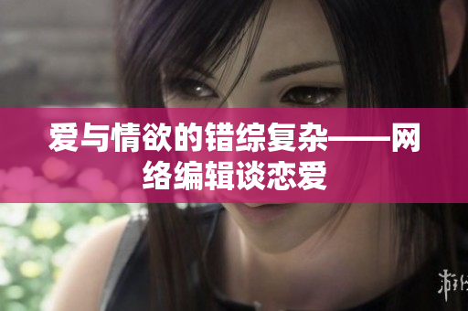 爱与情欲的错综复杂——网络编辑谈恋爱