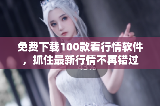 免费下载100款看行情软件，抓住最新行情不再错过