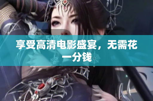 享受高清电影盛宴，无需花一分钱