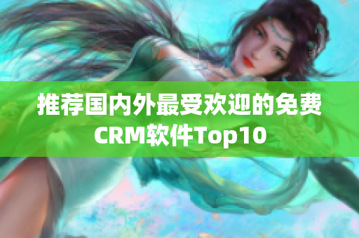 推荐国内外最受欢迎的免费CRM软件Top10