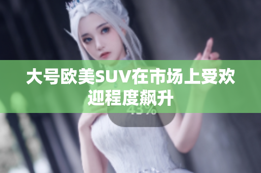 大号欧美SUV在市场上受欢迎程度飙升