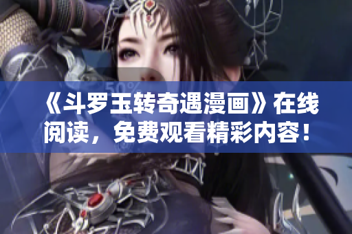 《斗罗玉转奇遇漫画》在线阅读，免费观看精彩内容！