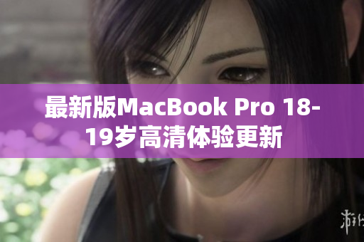 最新版MacBook Pro 18-19岁高清体验更新