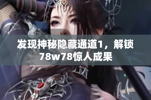 发现神秘隐藏通道1，解锁78w78惊人成果