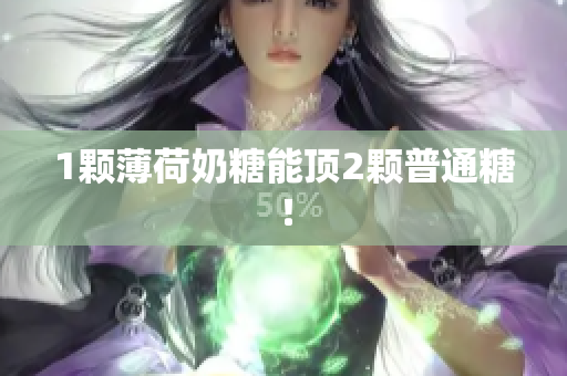 1颗薄荷奶糖能顶2颗普通糖！