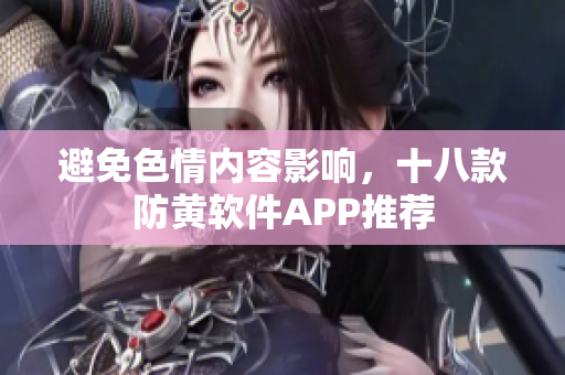 避免色情内容影响，十八款防黄软件APP推荐