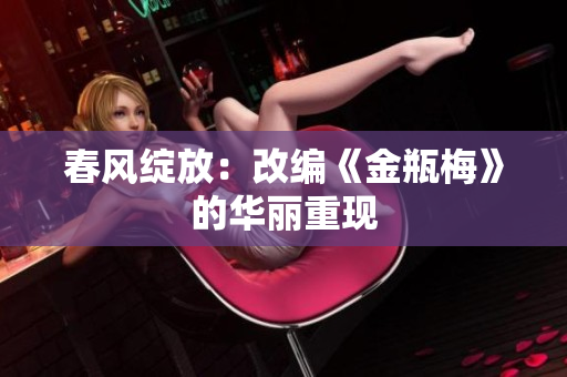 春风绽放：改编《金瓶梅》的华丽重现