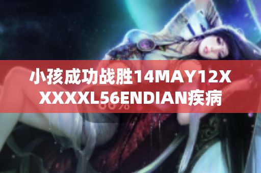 小孩成功战胜14MAY12XXXXXL56ENDIAN疾病