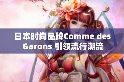 日本时尚品牌Comme des Garons 引领流行潮流