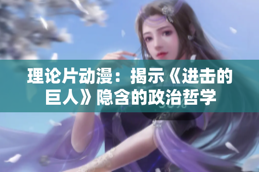 理论片动漫：揭示《进击的巨人》隐含的政治哲学