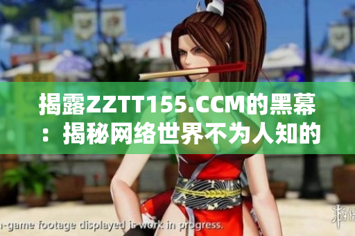 揭露ZZTT155.CCM的黑幕：揭秘网络世界不为人知的黑色幕后