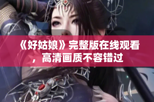 《好姑娘》完整版在线观看，高清画质不容错过