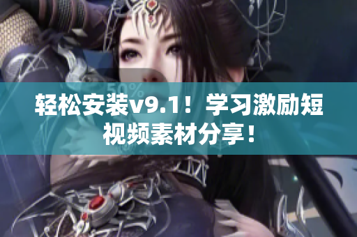 轻松安装v9.1！学习激励短视频素材分享！