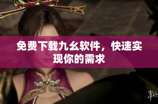 免费下载九幺软件，快速实现你的需求