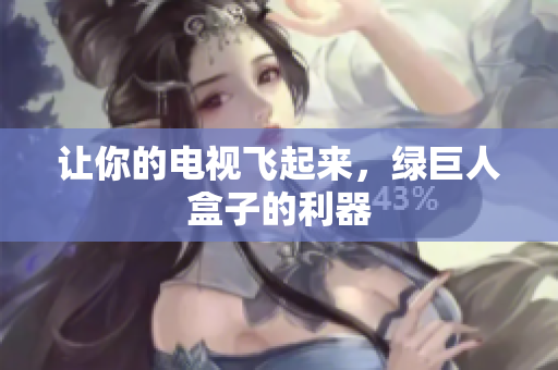 让你的电视飞起来，绿巨人盒子的利器