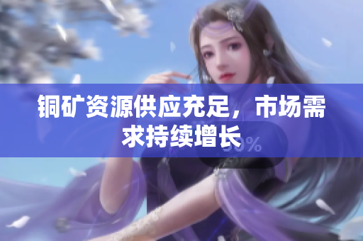 铜矿资源供应充足，市场需求持续增长