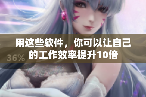 用这些软件，你可以让自己的工作效率提升10倍