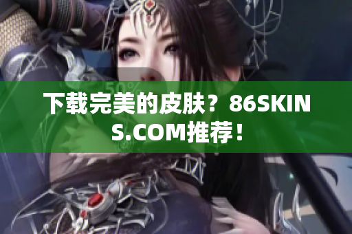 下载完美的皮肤？86SKINS.COM推荐！
