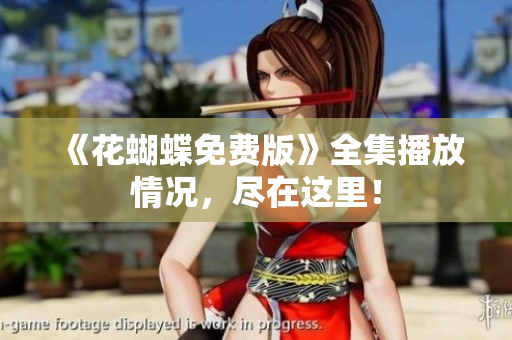 《花蝴蝶免费版》全集播放情况，尽在这里！