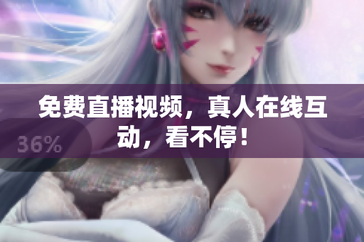 免费直播视频，真人在线互动，看不停！