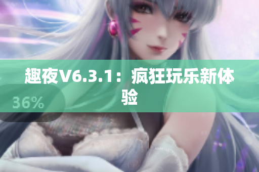 趣夜V6.3.1：疯狂玩乐新体验