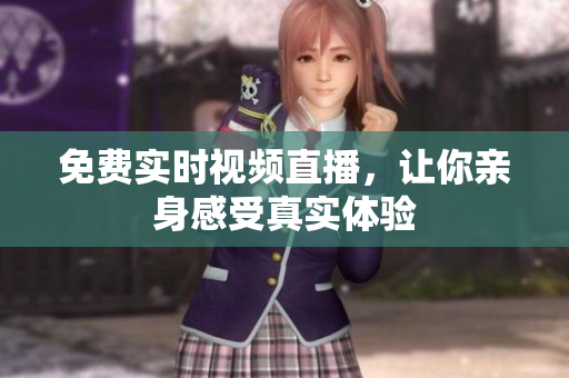 免费实时视频直播，让你亲身感受真实体验