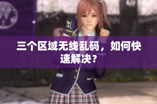 三个区域无线乱码，如何快速解决？