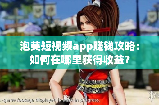 泡芙短视频app赚钱攻略：如何在哪里获得收益？
