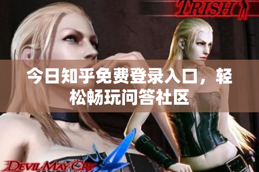 今日知乎免费登录入口，轻松畅玩问答社区