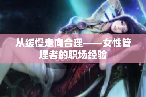 从缓慢走向合理——女性管理者的职场经验