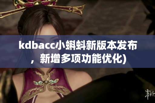 kdbacc小蝌蚪新版本发布，新增多项功能优化)