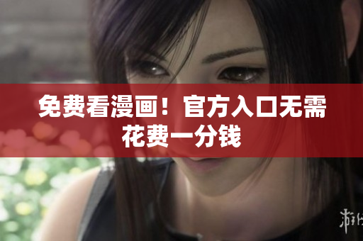 免费看漫画！官方入口无需花费一分钱
