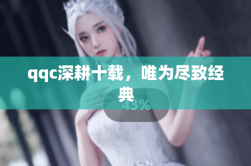 qqc深耕十载，唯为尽致经典