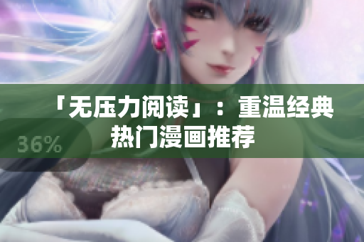 「无压力阅读」：重温经典热门漫画推荐