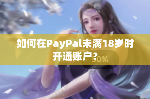 如何在PayPal未满18岁时开通账户？
